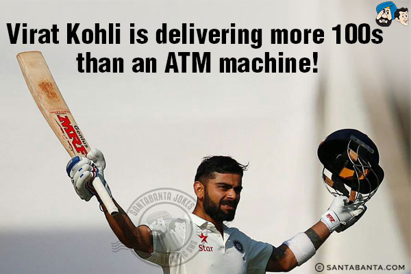 Virat Kohli is delivering more 100s than an ATM machine!