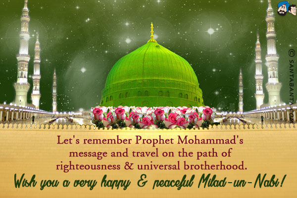 Let's remember Prophet Mohammad's message and travel on the path of righteousness & universal brotherhood.<br/>
Wish you a very happy & peaceful Milad-un-Nabi!