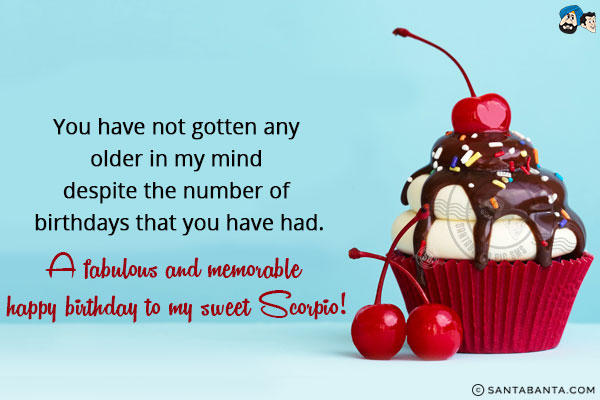 You have not gotten any older in my mind despite the number of birthdays that you have had.<br/>
A fabulous and memorable happy birthday to my sweet Scorpio!