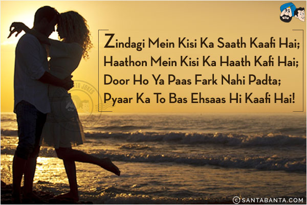 Zindagi Mein Kisi Ka Saath Kaafi Hai;<br/>
Haathon Mein Kisi Ka Haath Kafi Hai;<br/>
Door Ho Ya Paas Fark Nahi Padta;<br/>
Pyaar Ka To Bas Ehsaas Hi Kaafi Hai!