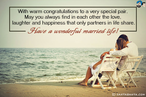 With warm congratulations to a very special pair.<br/>
May you always find in each other the love, laughter and happiness that only partners in life share.<br/>
Have a wonderful married life!