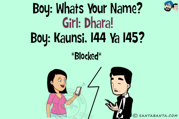 Boy: Whats your name?<br/>
Girl: Dhara!<br/>
Boy: Kaunsi, 144 Ya 145?<br/>
<b>Blocked</b>