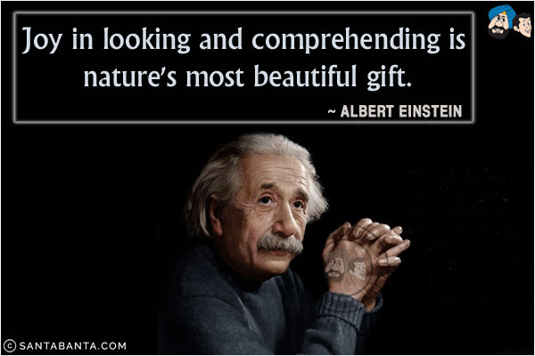 Joy in looking and comprehending is nature's most beautiful gift.