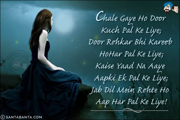 Chale Gaye Ho Door Kuch Pal Ke Liye;<br/>
Door Rehkar Bhi Kareeb Ho Har Pal Ke Liye;<br/>
Kaise Yaad Na Aaye Aapki Ek Pal Ke Liye;<br/>
Jab Dil Mein Rehte Ho Aap Har Pal Ke Liye!