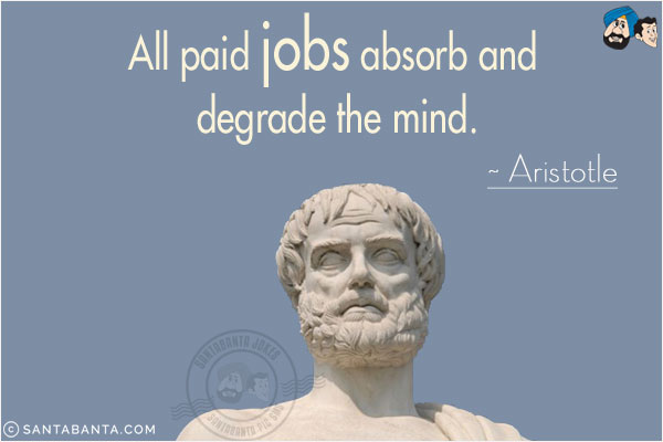 All paid jobs absorb and degrade the mind.