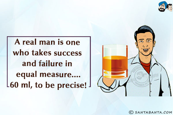 A real man is one who takes success and failure in equal measure...<br/>
.<br/>
.<br/>
.<br/>
.<br/>
.<br/>
.<br/>
.<br/>
60 ml, to be precise!