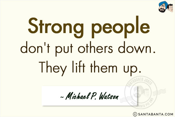 Strong people don't put others down. They lift them up.