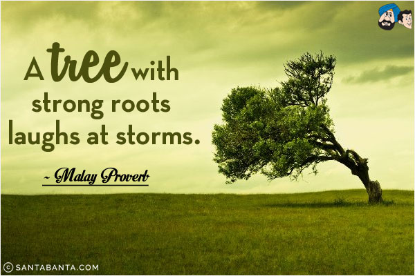 A tree with strong roots laughs at storms.