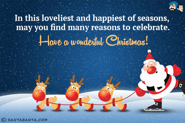 In this loveliest and happiest of seasons, may you find many reasons to celebrate.<br/>
Have a wonderful Christmas!