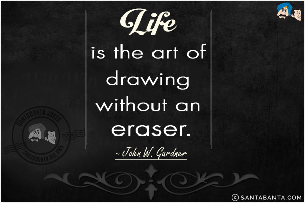 Life is the art of drawing without an eraser.