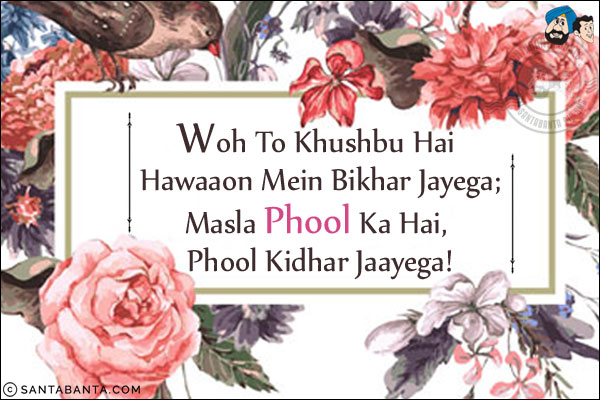 Woh To Khushbu Hai Hawaaon Mein Bikhar Jayega;<br/>
Masla Phool Ka Hai, Phool Kidhar Jaayega!