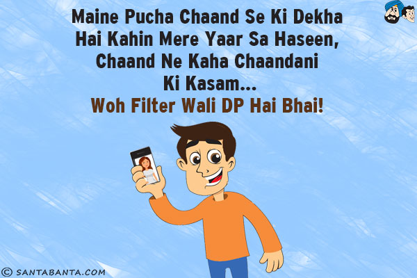 Maine Pucha Chaand Se Ki Dekha Hai Kahin Mere Yaar Sa Haseen, Chaand Ne Kaha Chaandani Kee Kasam...<br/>
.<br/>
.<br/>
.<br/>
.<br/>
.<br/>
.<br/>
.<br/>
.<br/>
Woh Filter Wali DP Hai Bhai!