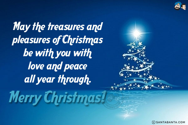 May the treasures and pleasures of Christmas be with you with love and peace all year through.<br/>
Merry Christmas!