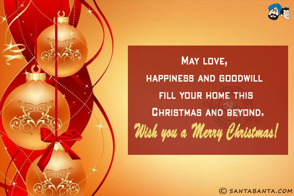 May love, happiness and goodwill fill your home this Christmas and beyond.<br/>
Wish you a Merry Christmas!