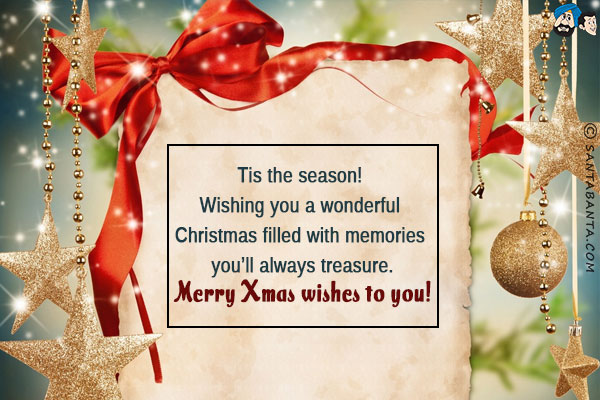 Tis the season! Wishing you a wonderful Christmas filled with memories you'll always treasure.<br/>
Merry Xmas wishes to you!