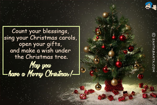 Count your blessings, sing your Christmas carols, open your gifts, and make a wish under the Christmas tree.<br/>
May you have a Merry Christmas!