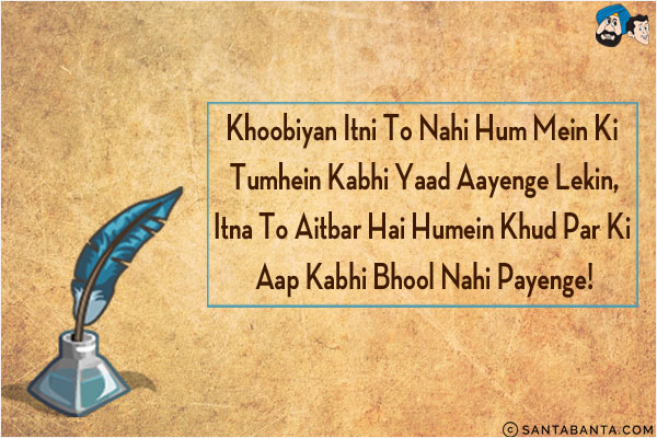 Khoobiyan Itni To Nahi Hum Mein Ki Tumhein Kabhi Yaad Aayenge Lekin,<br/>
Itna To Aitbar Hai Humein Khud Par Ki Aap Kabhi Bhool Nahi Payenge!