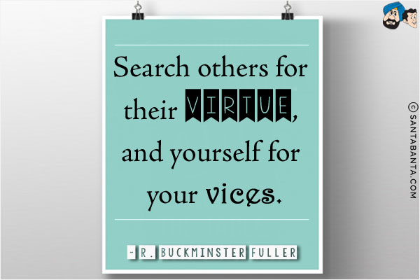 Search others for their virtue, and yourself for your vices.