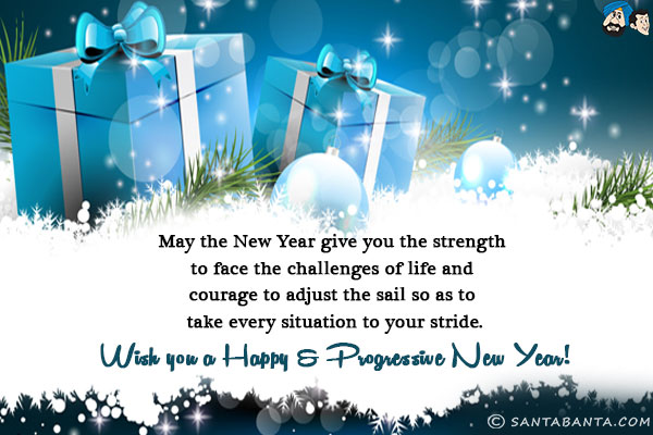 May the New Year give you the strength to face the challenges of life and courage to adjust the sail so as to take every situation to your stride.<br/>
Wish you a Happy & Progressive New Year!