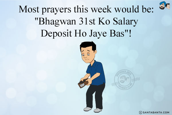 Most prayers this week would be:<br/>
'Bhagwan 31st Ko Salary Deposit Ho Jaye Bas'!