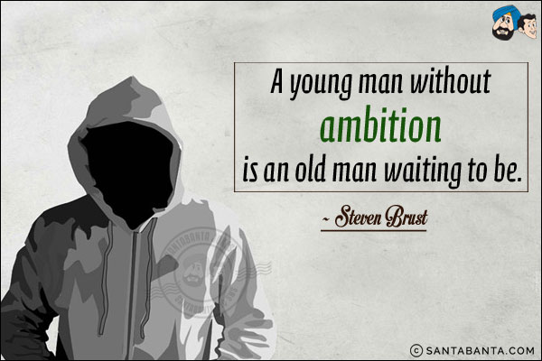 A young man without ambition is an old man waiting to be.