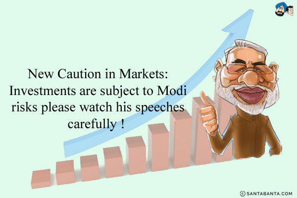 New Caution in Markets:

Investments are subject to Modi risks please watch his speeches carefully !