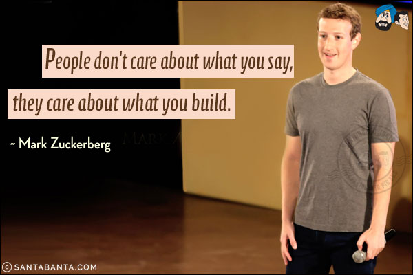 People don't care about what you say, they care about what you build.