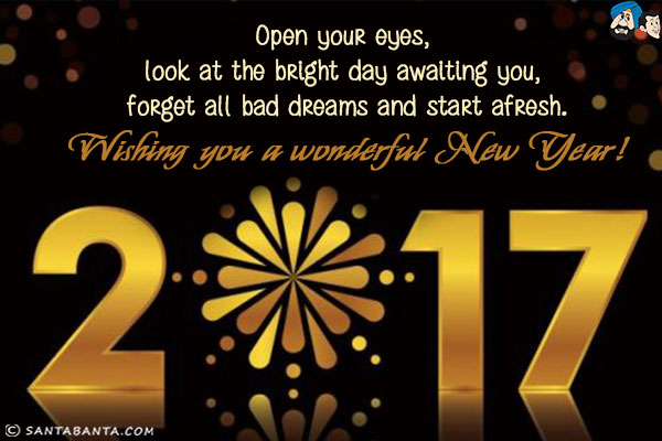 Open your eyes, look at the bright day awaiting you, forget all bad dreams and start afresh.<br/>
Wishing you a wonderful New Year!