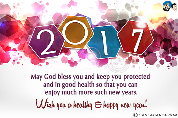 May God bless you and keep you protected and in good health so that you can enjoy much more such new years.<br/>
Wish you a healthy & happy new year!