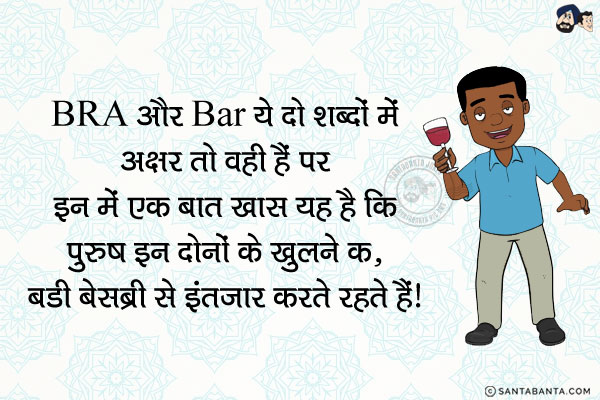 BRA और BAR ये दो शब्दों में अक्षर तो वही हैं पर इन में एक बात खास यह है कि...<br/>
पुरुष इन दोनों के खुलने का, बडी बेसब्री से इंतजार करते रहते हैं।