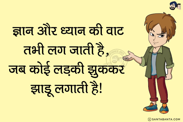 ज्ञान और ध्यान की वाट तभी लग जाती है...<br/>
जब कोई लड़की झुककर झाड़ू लगाती है!