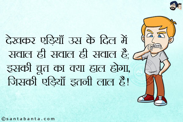 देखकर एड़ियाँ उस की दिल में सवाल ही सवाल है;<br/>
इसकी चूत का क्या हाल होगा, जिसकी एड़ियाँ इतनी लाल हैं!