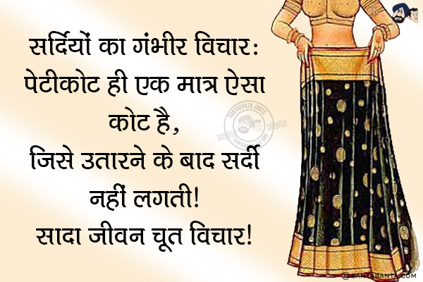 सर्दियों का गंभीर विचार:<br/>
पेटीकोट ही एक मात्र ऐसा कोट है, जिसे उतारने के बाद सर्दी नहीं लगती।