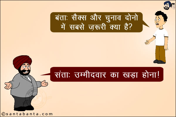 बंता: सेक्स और चुनाव दोनों में सबसे ज़रूरी क्या है?<br/>
संता: उम्मीदवार का खड़ा होना।