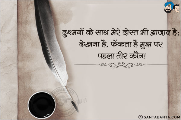 दुश्मनों के साथ मेरे दोस्त भी आज़ाद हैं;<br/>
देखना है, फेंकता है मुझ पर पहला तीर कौन!