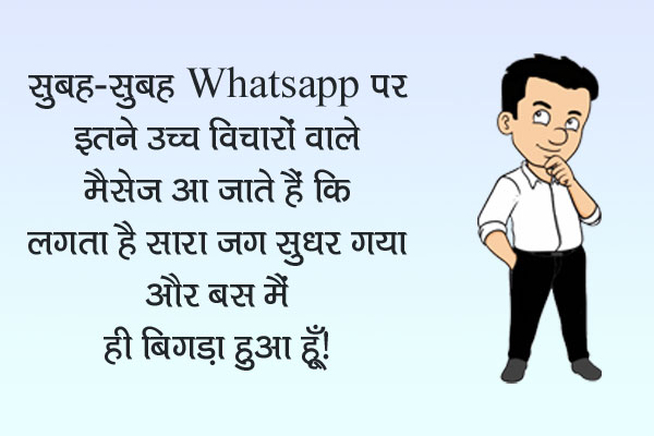 सुबह-सुबह WhatsApp पर इतने उच्च विचारों वाले मैसेज आ जाते हैं कि लगता है सारा जग सुधर गया और बस मैं ही बिगड़ा हुआ हूँ।