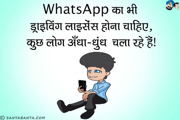 WhatsApp का भी ड्राइविंग लाइसेंस होना चाहिए,<br/>
कुछ लोग अँधा-धुंध चला रहे हैं।