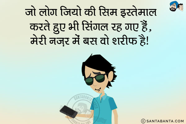 जो लोग जियो की सिम इस्तेमाल करते हुए भी सिंगल रह गए हैं,<br/>
मेरी नज़र में बस वो शरीफ हैं।