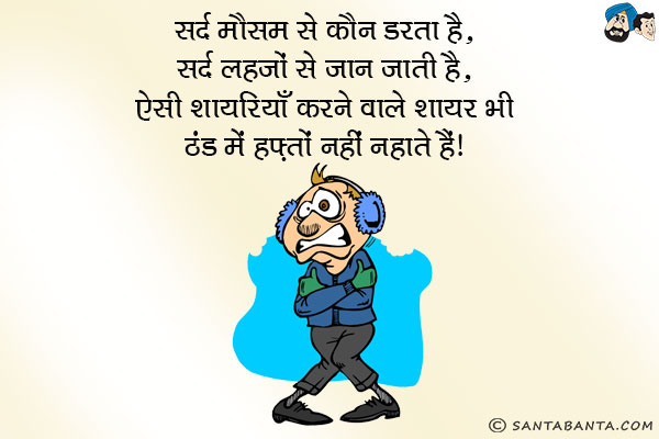 सर्द मौसम से कौन डरता है,<br/>
सर्द लहजों से जान जाती है,<br/>
ऐसी शायरियाँ करने वाले शायर भी ठंड में हफ़्तों नहीं नहाते हैं।