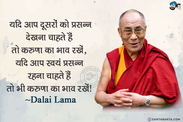 यदि आप दूसरों को प्रसन्न देखना चाहते हैं तो करुणा का भाव रखें. यदि आप स्वयं प्रसन्न रहना चाहते हैं तो भी करुणा का भाव रखें।