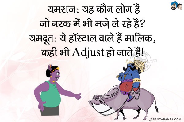 यमराज: यह कौन लोग हैं जो नरक में भी मज़े ले रहे हैं?<br/>
यमदूत: ये हॉस्टल वाले हैं मालिक, कहीं भी एडजस्ट हो जाते हैं।