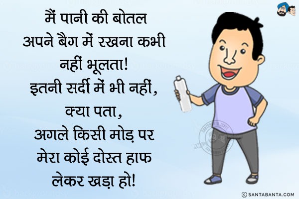 मैं पानी की बोतल अपने बैग में रखना कभी नहीं भूलता। इतनी सर्दी में भी नहीं... क्या पता...<br/>
.<br/>
.<br/>
.<br/>
.<br/>
.<br/>
.<br/>
.<br/>
.<br/>
अगले किसी मोड़ पर मेरा कोई दोस्त हाफ लेकर खड़ा हो।