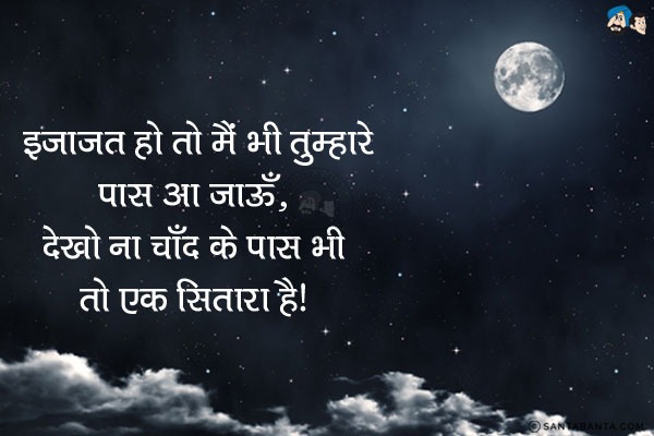 इजाजत हो तो मैं भी तुम्हारे पास आ जाऊँ;<br/>
देखो ना चाँद के पास भी तो एक सितारा है!