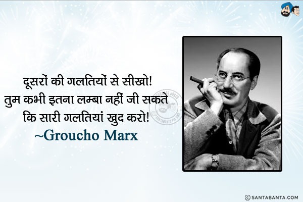 दूसरों की गलतियों से सीखो। तुम कभी इतना लम्बा नहीं जी सकते कि सारी गलतियां खुद करो।