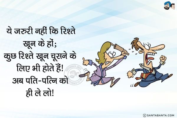 ये जरूरी नहीं कि सभी रिश्ते खून के हों; कुछ रिश्ते खून चूसने के लिये भी होते हैं।<br/>
अब पति-पत्नि के रिश्ते को ही ले लो।