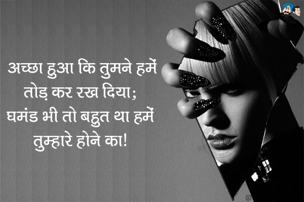 अच्छा हुआ कि तूने हमें तो़ड़ कर रख दिया;<br/>
घमंड भी तो बहुत था हमें तेरे होने का!