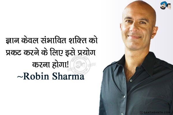 ज्ञान केवल संभावित शक्ति है. शक्ति को प्रकट करने के लिए इसे प्रयोग करना होगा|