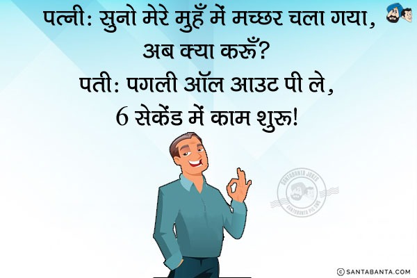 पत्नी: सुनो मेरे मुँह में मच्छर चला गया, अब क्या करूँ?<br/>
पति: पगली ऑल आउट पी ले, 6 सेकेंड में काम शुरू।