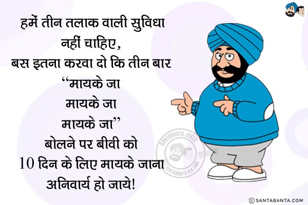 हमें तीन तलाक़ वाली सुविधा नहीं चाहिए... बस इतना करवा दो कि तीन बार<br/>
'मायके जा...<br/>
मायके जा...<br/>
मायके जा...<br/>
बोलने पर बीवी को 10 दिन के लिए मायके जाना अनिवार्य हो जाये!