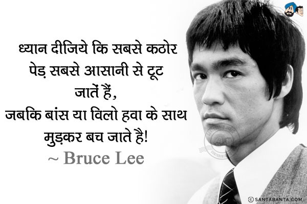 ध्यान दीजिये कि सबसे कठोर पेड़ सबसे आसानी से टूट जाते हैं, जबकि बांस या विलो हवा के साथ मुड़कर बच जाते है।